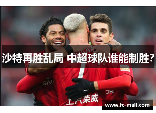 沙特再胜乱局 中超球队谁能制胜？