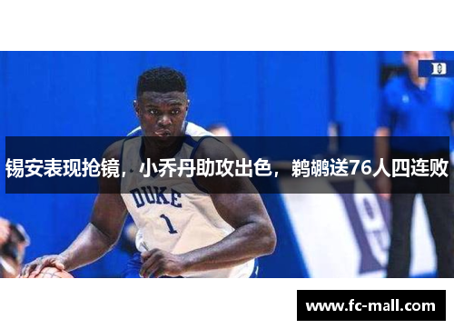 锡安表现抢镜，小乔丹助攻出色，鹈鹕送76人四连败